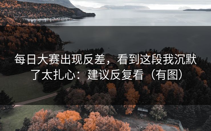 每日大赛出现反差，看到这段我沉默了太扎心：建议反复看（有图）