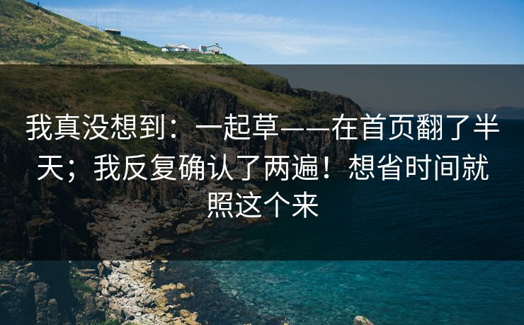 我真没想到：一起草——在首页翻了半天；我反复确认了两遍！想省时间就照这个来