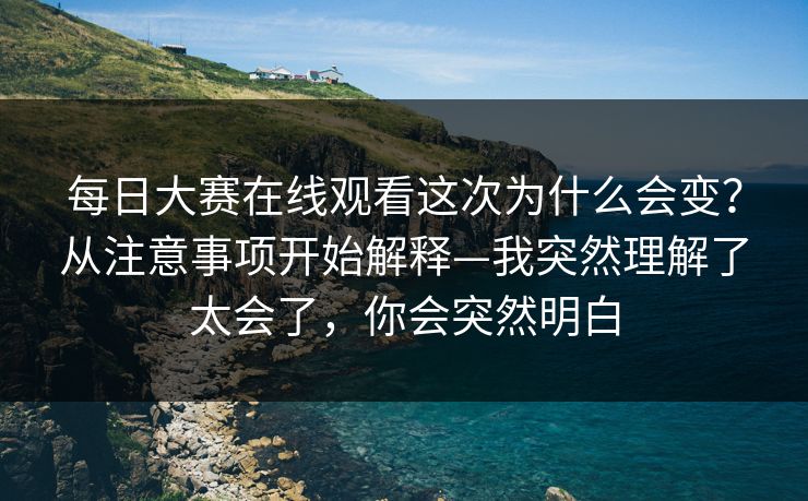 每日大赛在线观看这次为什么会变？从注意事项开始解释—我突然理解了太会了，你会突然明白