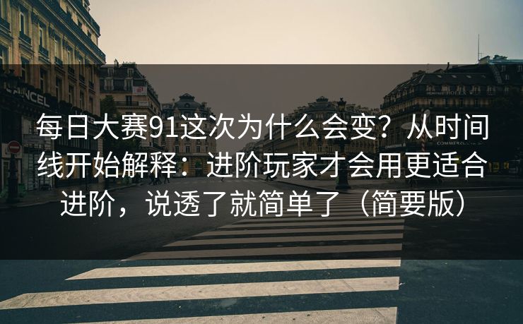 每日大赛91这次为什么会变？从时间线开始解释：进阶玩家才会用更适合进阶，说透了就简单了（简要版）